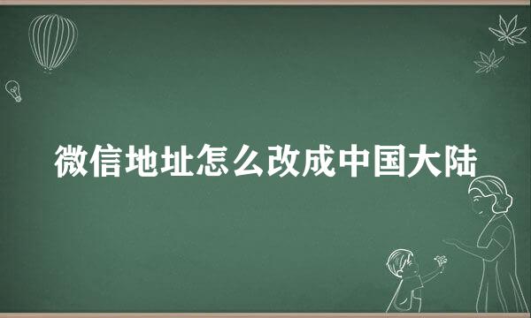 微信地址怎么改成中国大陆