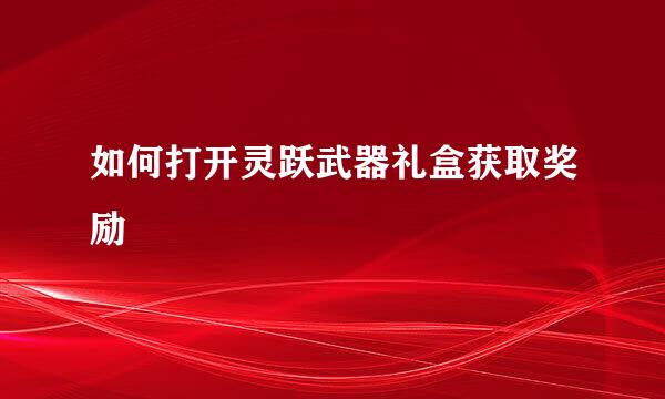 如何打开灵跃武器礼盒获取奖励