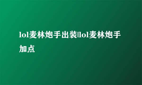 lol麦林炮手出装|lol麦林炮手加点