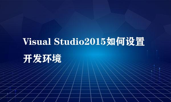 Visual Studio2015如何设置开发环境