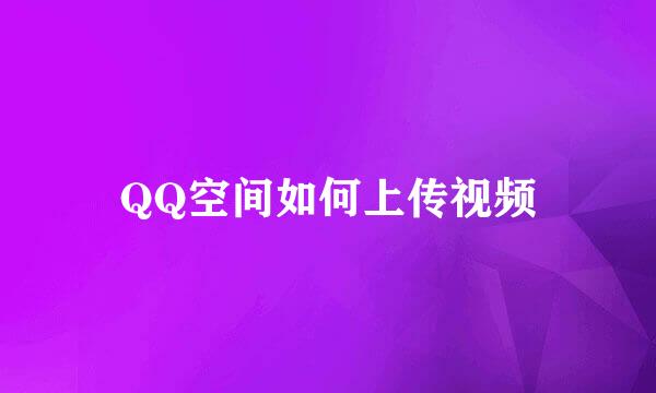 QQ空间如何上传视频