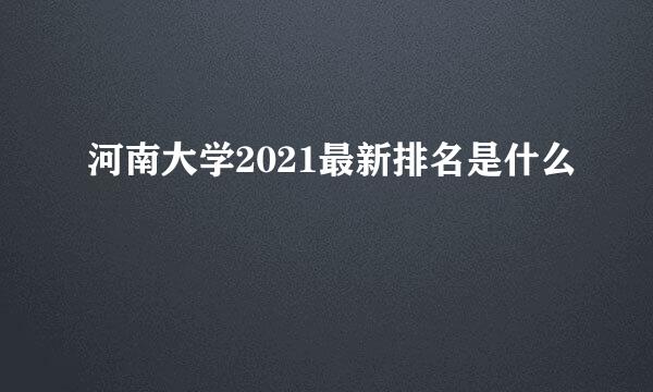 河南大学2021最新排名是什么