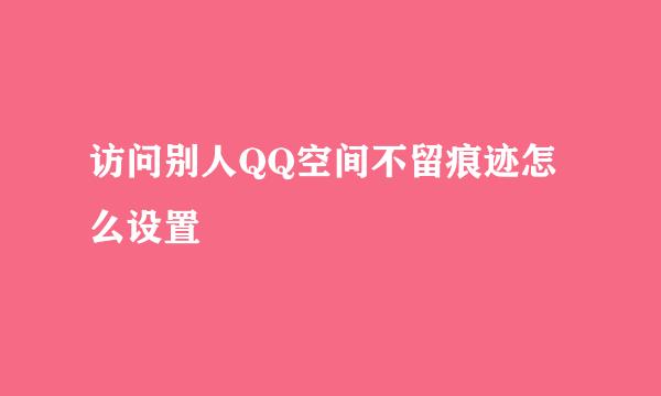 访问别人QQ空间不留痕迹怎么设置