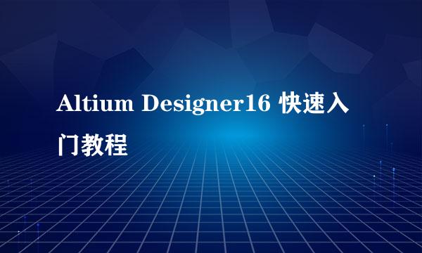 Altium Designer16 快速入门教程