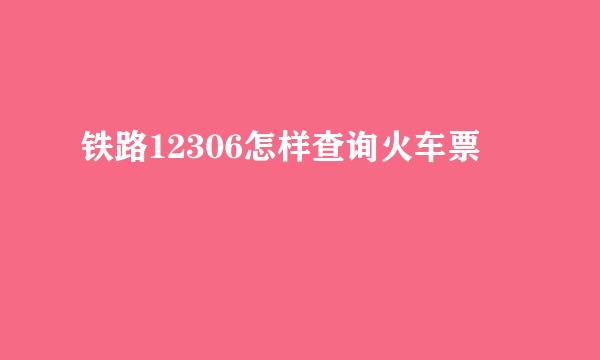 铁路12306怎样查询火车票