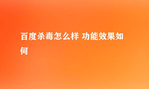 百度杀毒怎么样 功能效果如何