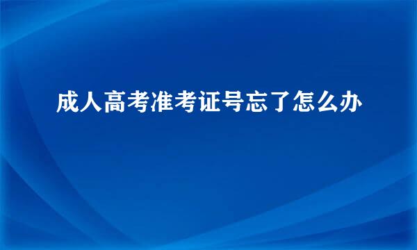 成人高考准考证号忘了怎么办