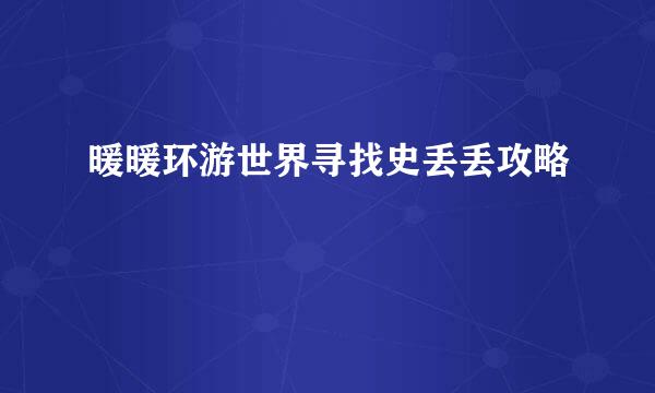 暖暖环游世界寻找史丢丢攻略