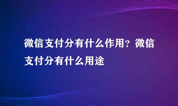 微信支付分有什么作用？微信支付分有什么用途