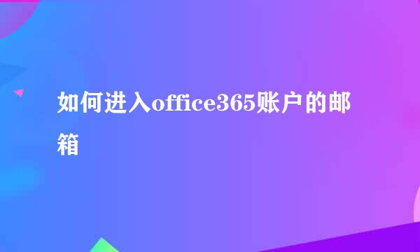 如何进入office365账户的邮箱