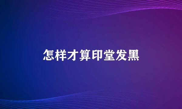 怎样才算印堂发黑