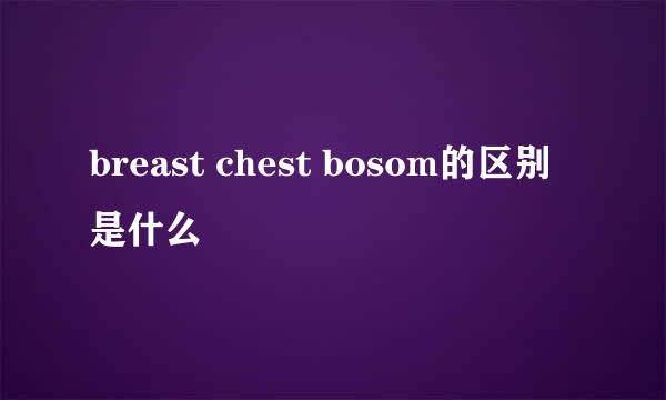 breast chest bosom的区别是什么