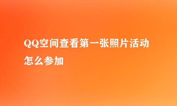 QQ空间查看第一张照片活动怎么参加