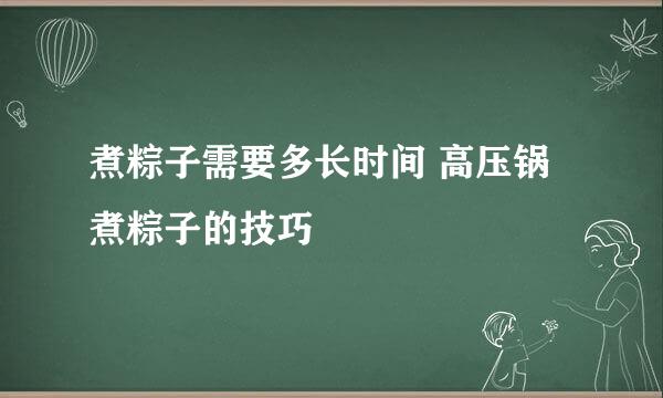 煮粽子需要多长时间 高压锅煮粽子的技巧