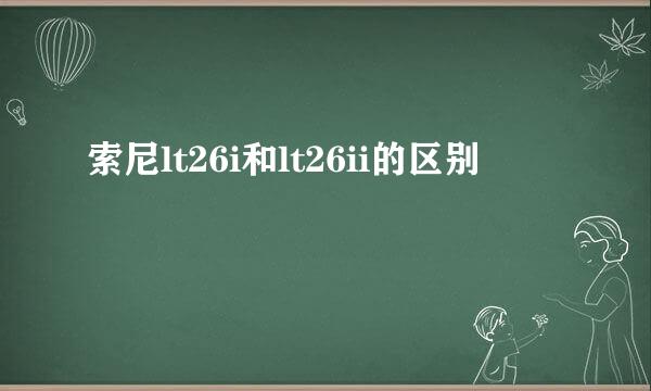 索尼lt26i和lt26ii的区别