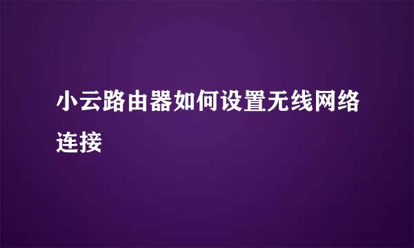 小云路由器如何设置无线网络连接