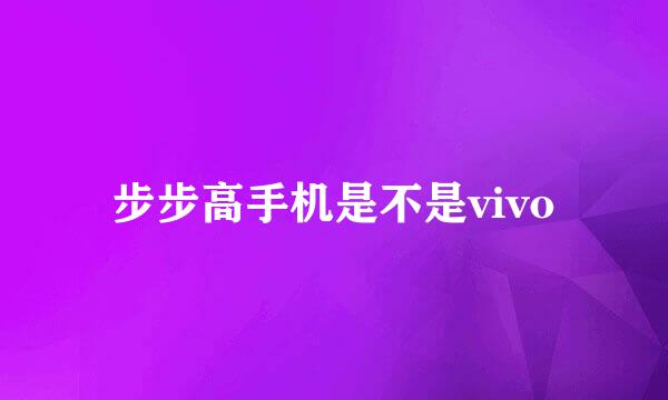 步步高手机是不是vivo