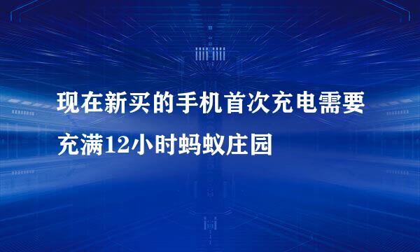 现在新买的手机首次充电需要充满12小时蚂蚁庄园