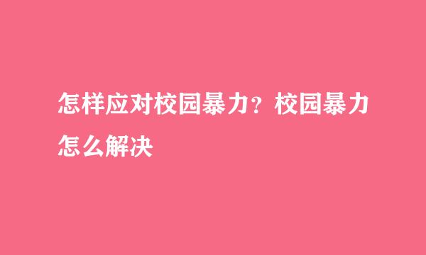 怎样应对校园暴力？校园暴力怎么解决