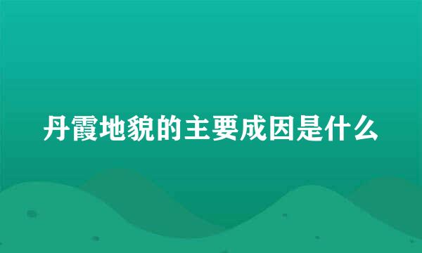 丹霞地貌的主要成因是什么