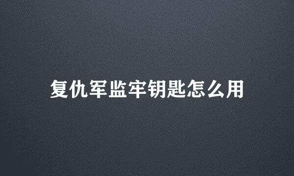 复仇军监牢钥匙怎么用