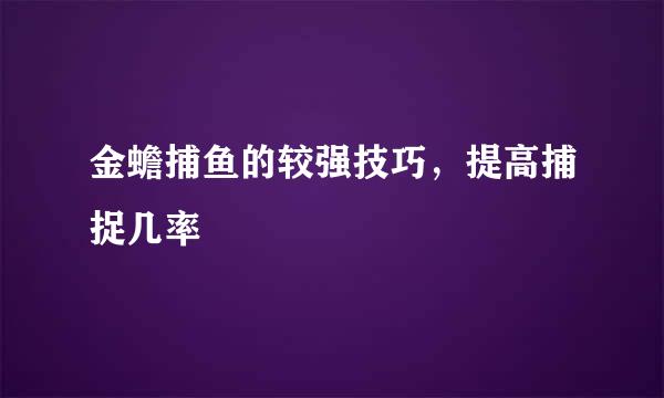 金蟾捕鱼的较强技巧，提高捕捉几率