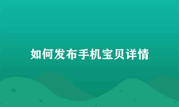 如何发布手机宝贝详情