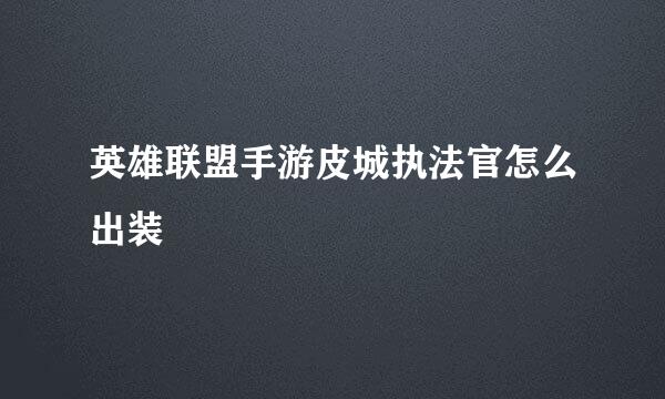 英雄联盟手游皮城执法官怎么出装