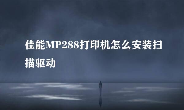 佳能MP288打印机怎么安装扫描驱动