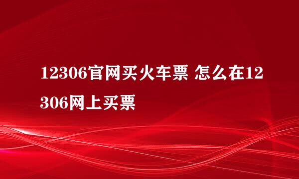 12306官网买火车票 怎么在12306网上买票