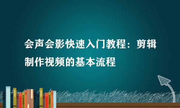 会声会影快速入门教程：剪辑制作视频的基本流程