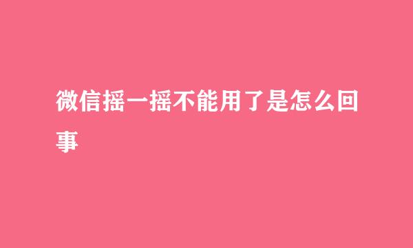 微信摇一摇不能用了是怎么回事