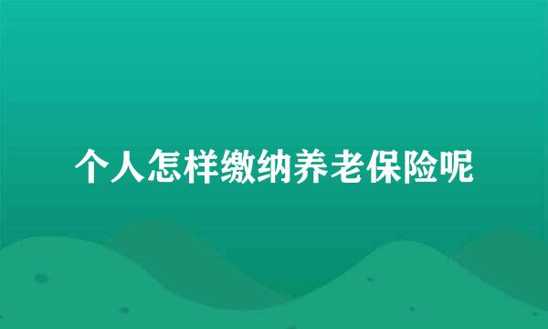 个人怎样缴纳养老保险呢