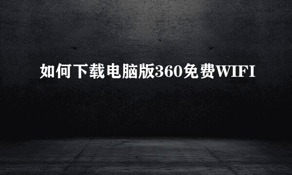 如何下载电脑版360免费WIFI