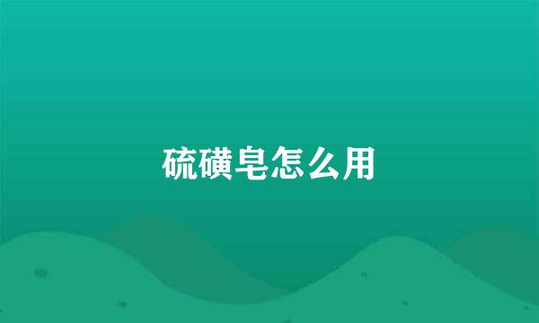 硫磺皂怎么用