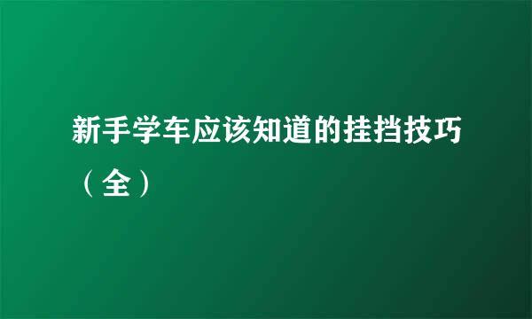 新手学车应该知道的挂挡技巧（全）