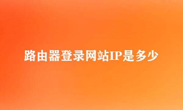 路由器登录网站IP是多少