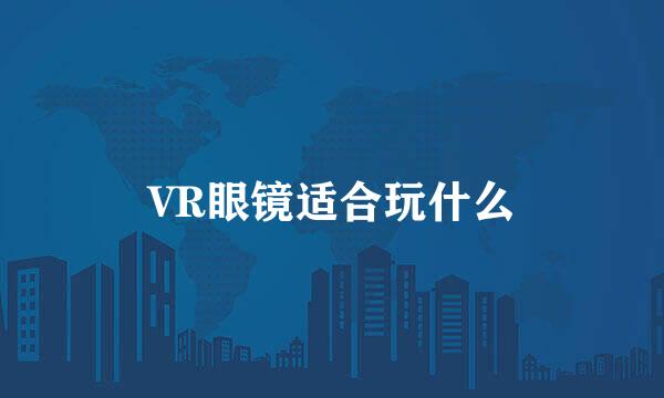 VR眼镜适合玩什么