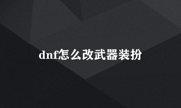 dnf怎么改武器装扮