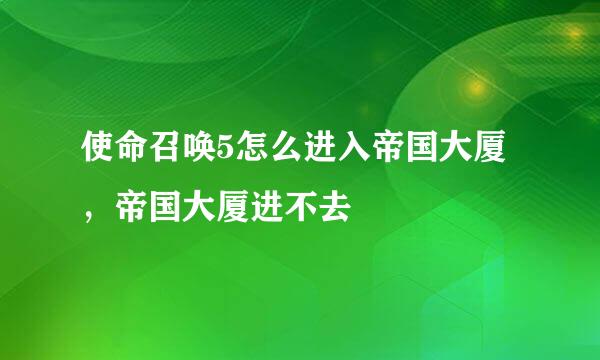 使命召唤5怎么进入帝国大厦，帝国大厦进不去