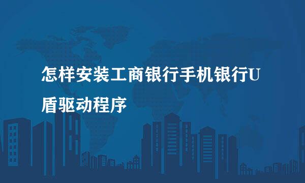 怎样安装工商银行手机银行U盾驱动程序