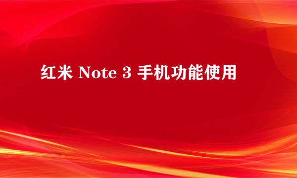 红米 Note 3 手机功能使用