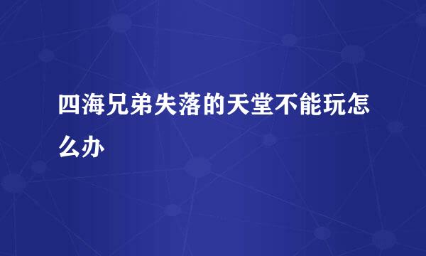 四海兄弟失落的天堂不能玩怎么办