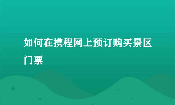 如何在携程网上预订购买景区门票