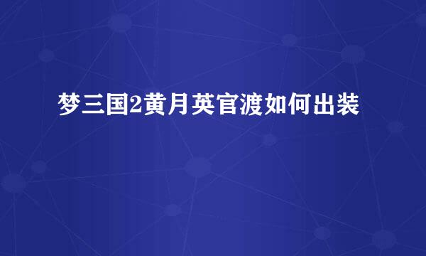 梦三国2黄月英官渡如何出装