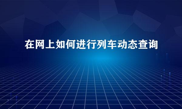 在网上如何进行列车动态查询