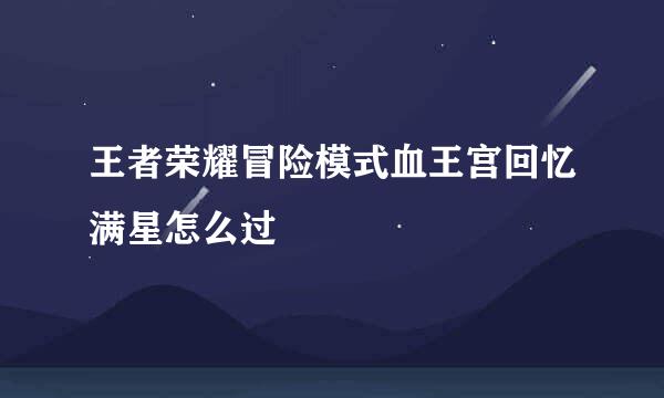 王者荣耀冒险模式血王宫回忆满星怎么过