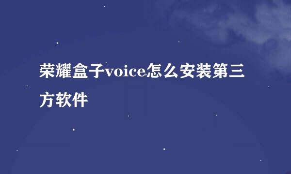 荣耀盒子voice怎么安装第三方软件