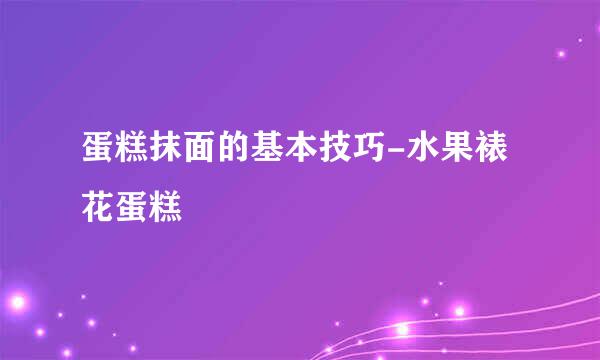 蛋糕抹面的基本技巧-水果裱花蛋糕