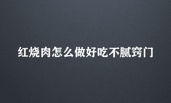 红烧肉怎么做好吃不腻窍门